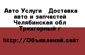 Авто Услуги - Доставка авто и запчастей. Челябинская обл.,Трехгорный г.